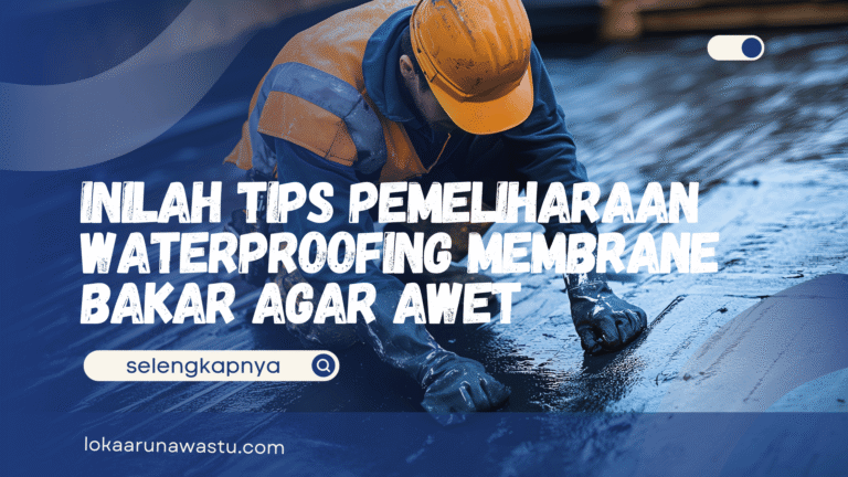 Tips Pemeliharaan Waterproofing Membrane Bakar Agar Awet