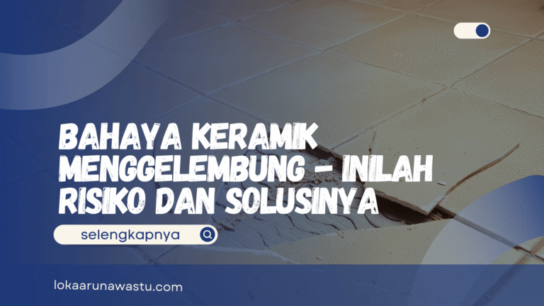 Bahaya Keramik Menggelembung - Inilah Risiko dan Solusinya