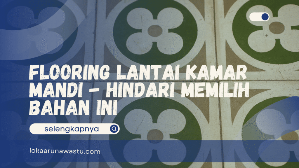 Flooring Lantai Kamar Mandi - Hindari Memilih Bahan Ini