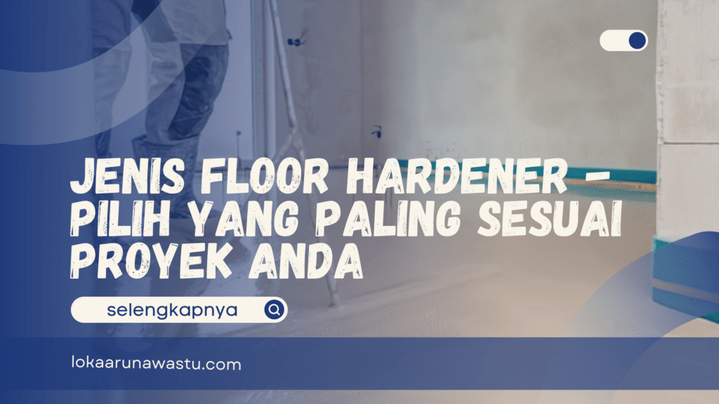 Jenis Floor Hardener - Pilih yang Paling Sesuai Proyek Anda